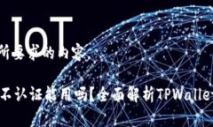 下面是您所要求的内容。TPWallet不认证能用吗？全