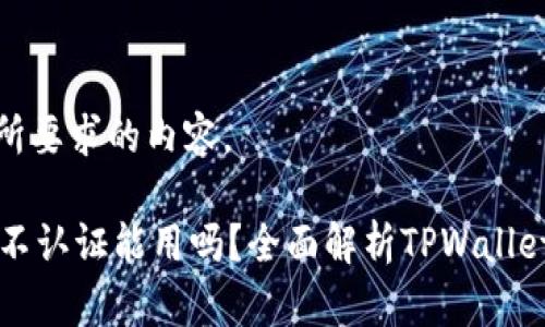 下面是您所要求的内容。

TPWallet不认证能用吗？全面解析TPWallet认证问题