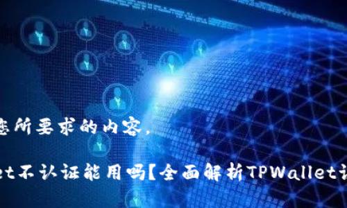 下面是您所要求的内容。

TPWallet不认证能用吗？全面解析TPWallet认证问题
