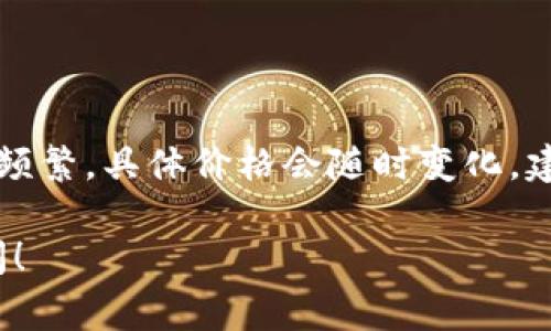 关于TPWallet的Pig币（Pig Token），由于加密市场行情波动频繁，具体价格会随时变化。建议你在加密货币交易平台或者实时行情网站查询最新价格。

如果你有其它关于Pig币或TPWallet的问题，可以进一步询问！