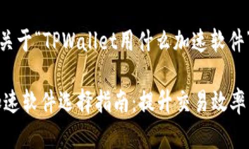 好的，下面是关于“TPWallet用什么加速软件”的内容构架。

TPWallet 加速软件选择指南：提升交易效率与安全性