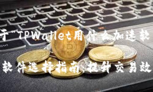 好的,下面是关于“TPWallet用什么加速软件”的内容构架。
TPWallet 加速软件选择指南:提升交易效率与安全性