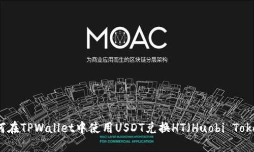 如何在TPWallet中使用USDT兑换HT（Huobi Token）