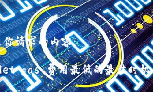 以下是你请求的内容：

tpwallet gas 费用最低的最佳时机与策略