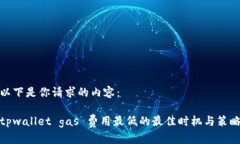 以下是你请求的内容：tpwallet gas 费用最低的最佳