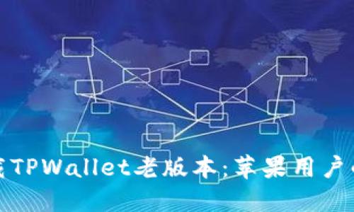: 安全下载TPWallet老版本：苹果用户的终极指南