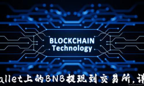 
如何将TPWallet上的BNB提现到交易所，详细步骤解析