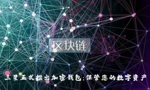 三星正式推出加密钱包：保管您的数字资产
