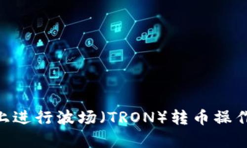如何在TPWallet上进行波场（TRON）转币操作：简单易懂的指南
