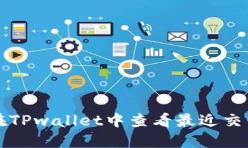 如何在TPwallet中查看最近交易记录