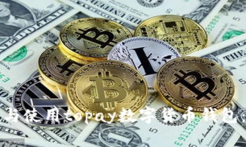 如何下载与使用topay数字货币钱包：全面指南