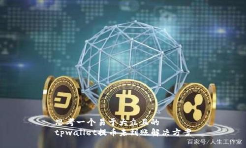 思考一个易于大众且的  
tpwallet提币未到账解决方案