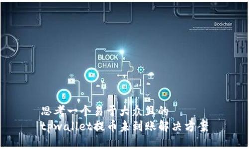 思考一个易于大众且的  
tpwallet提币未到账解决方案