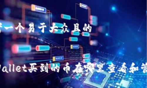 思考一个易于大众且的


TPWallet买到的币在哪里查看和管理？
