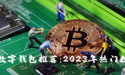 最适合你的数字钱包推荐：2023年热门数字钱包评测