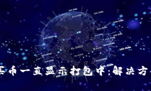 ### TPWallet买币一直显示打包中：解决方案与常见问题解答