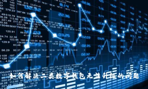 如何解决二类数字钱包无法升级的问题