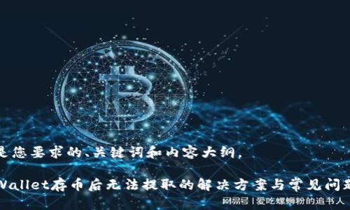 下面是您要求的、关键词和内容大纲。

在TPWallet存币后无法提取的解决方案与常见问题解析