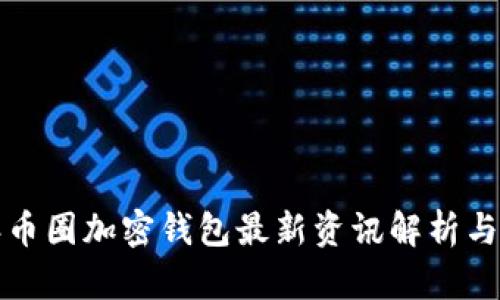  2023年币圈加密钱包最新资讯解析与使用指南