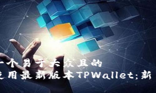 思考一个易于大众且的  
如何使用最新版本TPWallet：新手指南