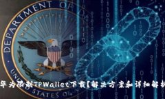 华为限制TPWallet下载？解决方案和详细解析