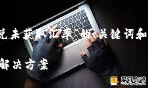 当然可以！下面是关于“TPWallet提示闪兑未获取汇率”的、关键词和内容大纲，以及7个相关问题的详细介绍。

TPWallet闪兑功能未获取汇率的原因及解决方案