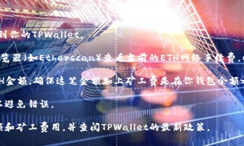 要将以太坊（ETH）转到TPWallet，所需的最少ETH数量通常取决于多种因素，包括：

1. **矿工费用**：每笔交易都会需要矿工费（也称为“汽油费”），这个费用可以根据网络的拥堵情况而变化。建议在转账时确保你的账户中有足够的ETH来覆盖这一费用。

2. **TPWallet的要求**：TPWallet本身可能会有最低转账金额的要求。在进行转账之前，最好查阅TPWallet的官方指南或者支持页面了解最新的信息。

3. **建议的最低转账额**：一般来说，为了减少交易费用，有些用户可能会选择转账至少0.01 ETH以上。然而，具体的最低转账额可能会因钱包和市场条件而有所不同。

### 转账步骤

1. **连接到你的TPWallet**：确保你能够成功登录并连接到你的TPWallet。

2. **查看当前的网络费用**：在转账之前，可以去区块链浏览器（如Etherscan）查看当前的ETH网络手续费，以便知道需要准备多少。

3. **输入转账金额**：在TPWallet中输入你希望转账的ETH金额，确保这笔金额加上矿工费是在你钱包余额之内。

4. **确认转账**：在确认转账之前，再次检查地址和金额，以避免错误。

总之，建议在转账之前，确保你有足够的ETH来覆盖转账金额和矿工费用，并查阅TPWallet的最新政策。
