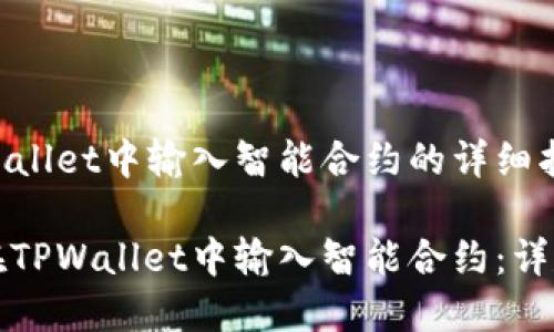 在TPWallet中输入智能合约的详细指南

如何在TPWallet中输入智能合约：详尽指南