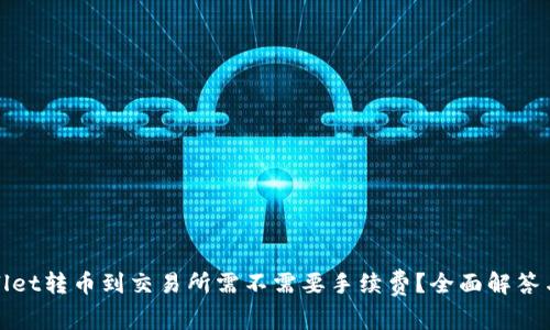 tpwallet转币到交易所需不需要手续费？全面解答与分析