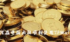 如何在中国大陆顺利使用TPWallet