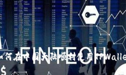 如何在中国大陆顺利使用TPWallet