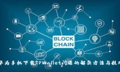 华为手机下载TPWallet闪退的解决方法与技巧