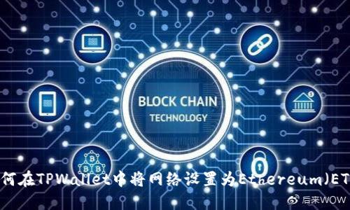 如何在TPWallet中将网络设置为Ethereum（ETH）