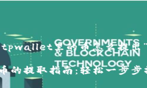 以下是关于“tpwallet里的币怎么提出”的内容组织：

TPWallet中币的提取指南：轻松一步步操作