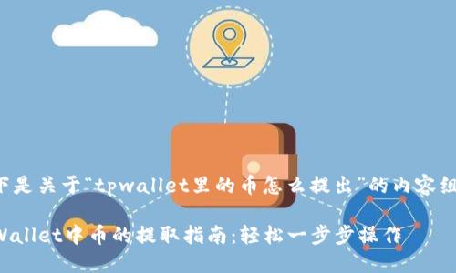 以下是关于“tpwallet里的币怎么提出”的内容组织：

TPWallet中币的提取指南：轻松一步步操作