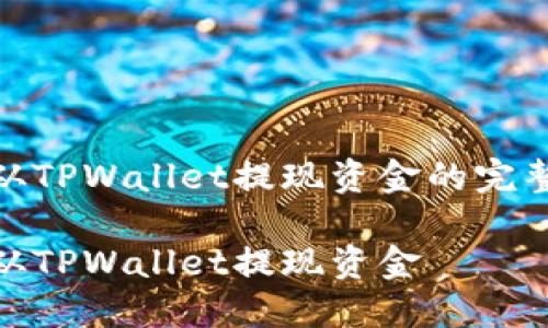 写一篇关于如何从TPWallet提现资金的完整文章大纲和内容

如何安全方便地从TPWallet提现资金