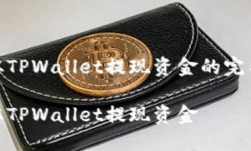 写一篇关于如何从TPWallet提现资金的完整文章大纲和内容

如何安全方便地从TPWallet提现资金