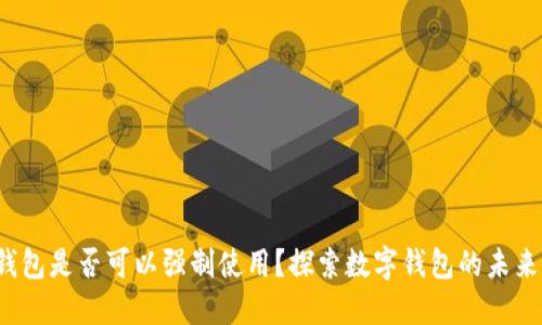 题目：数字钱包是否可以强制使用？探索数字钱包的未来与个人自由