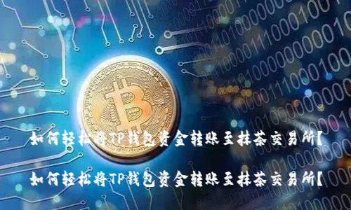 如何轻松将TP钱包资金转账至抹茶交易所？

如何轻松将TP钱包资金转账至抹茶交易所？