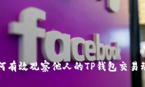 如何有效观察他人的TP钱包交易动态