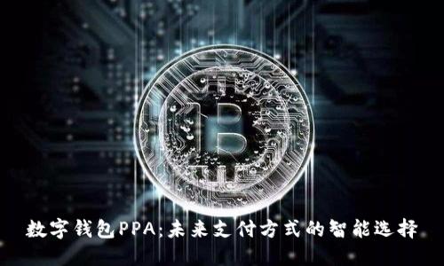 数字钱包PPA：未来支付方式的智能选择