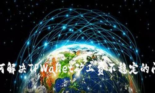 如何解决TPWallet矿工费不稳定的问题