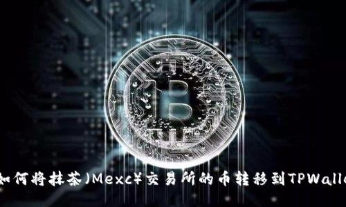 : 如何将抹茶（Mexc）交易所的币转移到TPWallet?