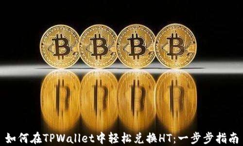 
如何在TPWallet中轻松兑换HT：一步步指南
