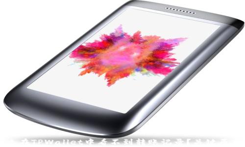 
为什么在TPWallet中看不到转账记录？关键原因解析