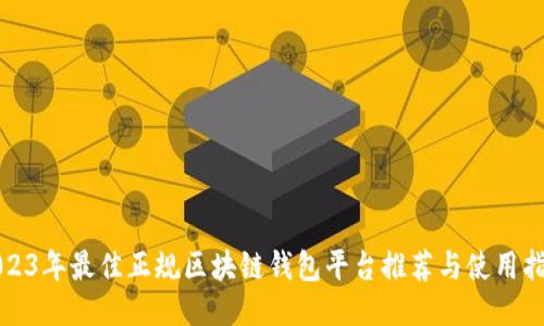 2023年最佳正规区块链钱包平台推荐与使用指南
