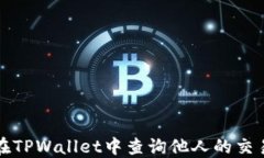 如何在TPWallet中查询他人的交易记录