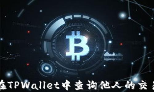 
如何在TPWallet中查询他人的交易记录