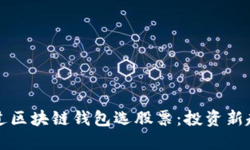 如何通过区块链钱包选股票：投资新趋势指南