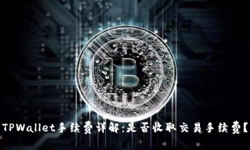 TPWallet手续费详解：是否收取交易手续费？